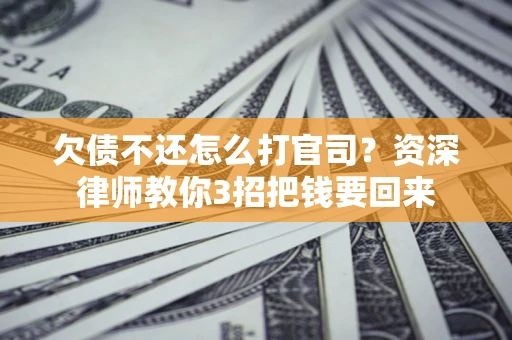 北京欠债不还怎么打官司？资深律师教你3招把钱要回来