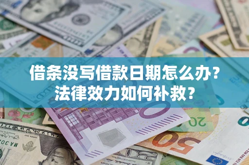 北京借条没写借款日期怎么办?法律效力如何补救? 北京借条没写借款日期怎么办?法律效力如何补救?