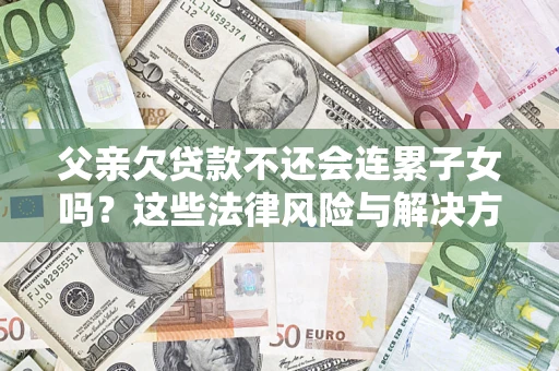 北京父亲欠贷款不还会连累子女吗？这些法律风险与解决方法要早知道！