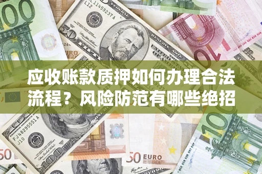 北京应收账款质押如何办理合法流程？风险防范有哪些绝招？