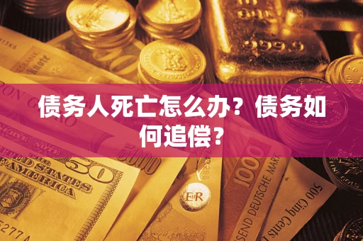 北京债务人死亡怎么办？债务如何追偿？