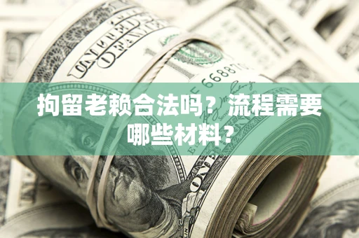 北京拘留老赖合法吗？流程需要哪些材料？