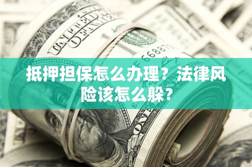 北京抵押担保怎么办理？法律风险该怎么躲？