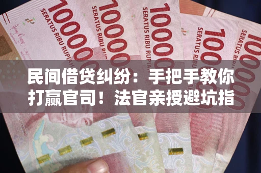 北京民间借贷纠纷：手把手教你打赢官司！法官亲授避坑指南