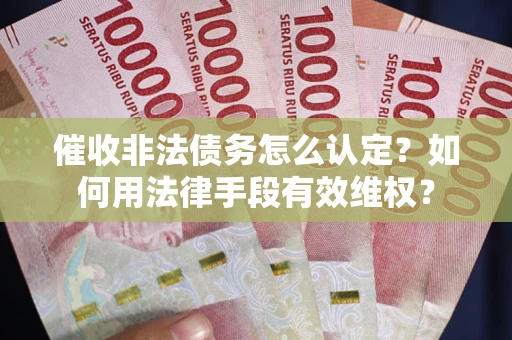 北京催收非法债务怎么认定？如何用法律手段有效维权？