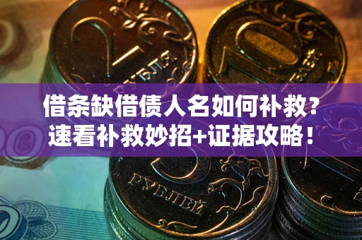 北京借条缺借债人名如何补救？速看补救妙招+证据攻略！