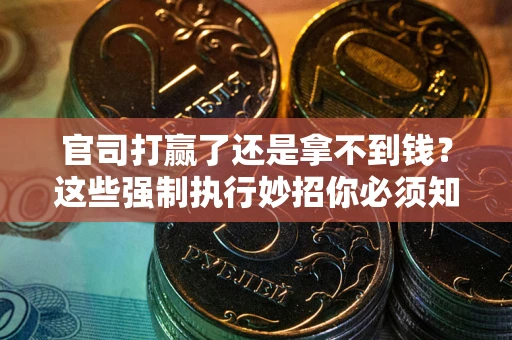 北京官司打赢了还是拿不到钱？这些强制执行妙招你必须知道