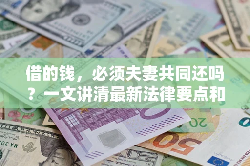 北京借的钱，必须夫妻共同还吗？一文讲清最新法律要点和避坑指南
