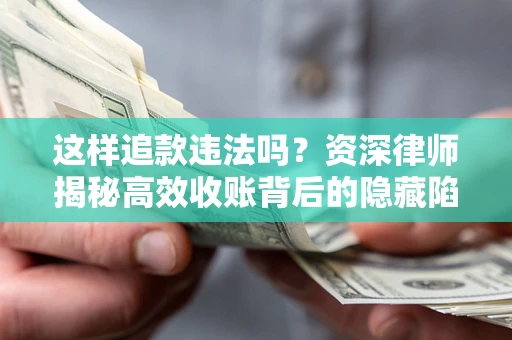 北京这样追款违法吗？资深律师揭秘高效收账背后的隐藏陷阱