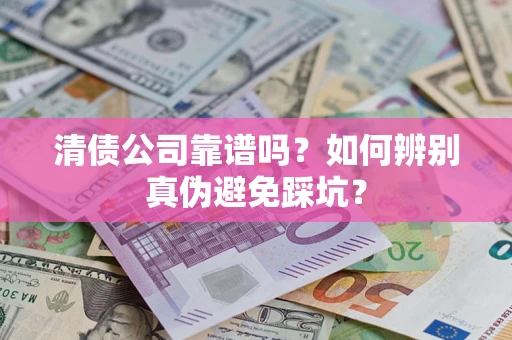 北京清债公司靠谱吗？如何辨别真伪避免踩坑？