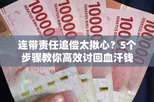 北京连带责任追偿太揪心？5个步骤教你高效讨回血汗钱