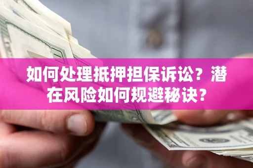 北京如何处理抵押担保诉讼？潜在风险如何规避秘诀？