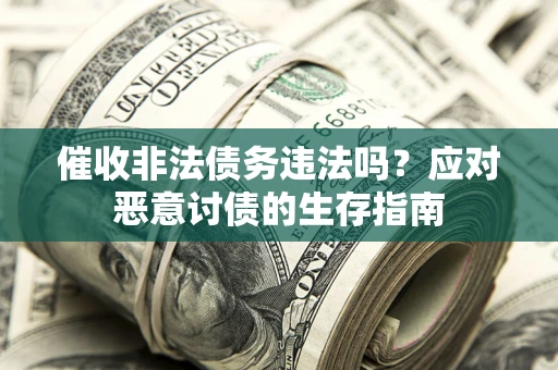 北京催收非法债务违法吗？应对恶意讨债的生存指南