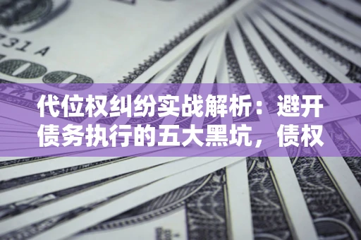 北京代位权纠纷实战解析：避开债务执行的五大黑坑，债权人必看指南