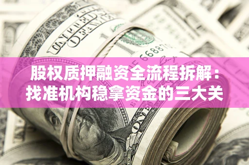北京股权质押融资全流程拆解：找准机构稳拿资金的三大关键