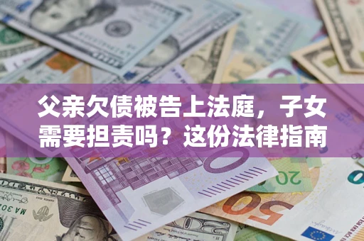 北京父亲欠债被告上法庭，子女需要担责吗？这份法律指南必须看完