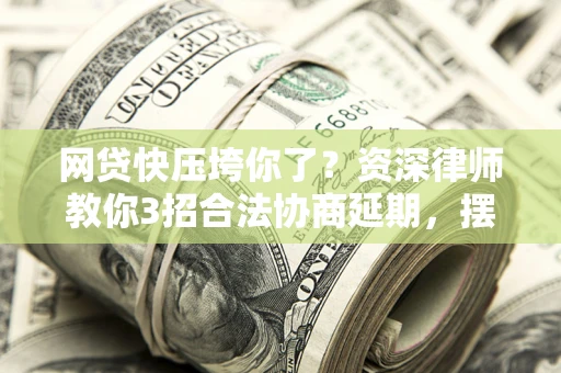 北京网贷快压垮你了？资深律师教你3招合法协商延期，摆脱暴力催收！