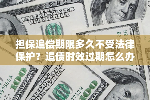 北京担保追偿期限多久不受法律保护？追债时效过期怎么办？