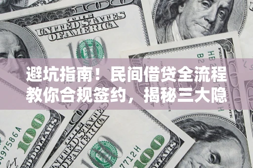 北京避坑指南！民间借贷全流程教你合规签约，揭秘三大隐形陷阱