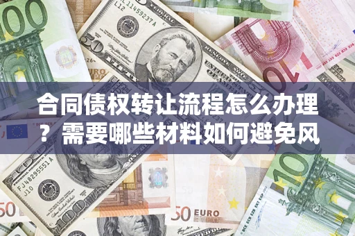 北京合同债权转让流程怎么办理？需要哪些材料如何避免风险？