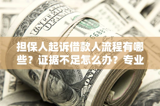 北京担保人起诉借款人流程有哪些？证据不足怎么办？专业律师解答