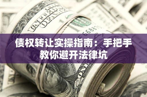 北京债权转让实操指南：手把手教你避开法律坑