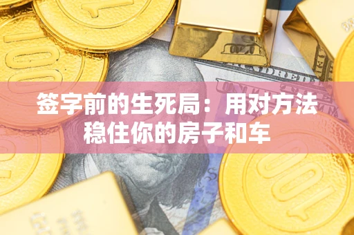 北京签字前的生死局：用对方法稳住你的房子和车