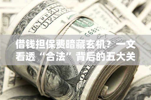 北京借钱担保费暗藏玄机？一文看透“合法”背后的五大关键陷阱