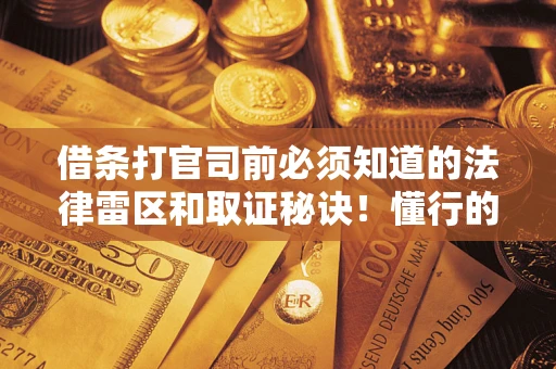 北京借条打官司前必须知道的法律雷区和取证秘诀！懂行的人已经留好这些证据