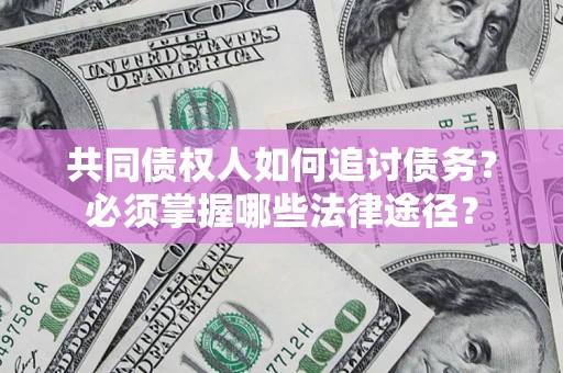 北京共同债权人如何追讨债务？必须掌握哪些法律途径？