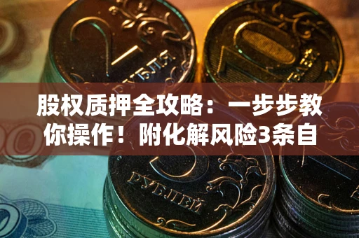 北京股权质押全攻略：一步步教你操作！附化解风险3条自救法则