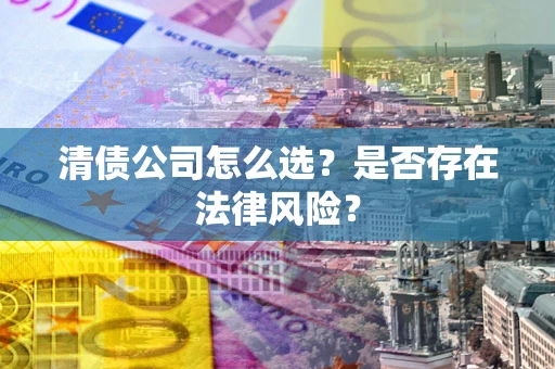 北京清债公司怎么选？是否存在法律风险？