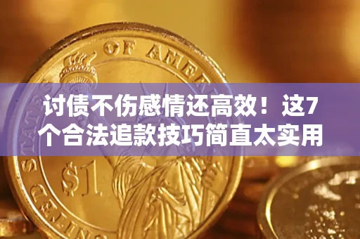 北京讨债不伤感情还高效！这7个合法追款技巧简直太实用