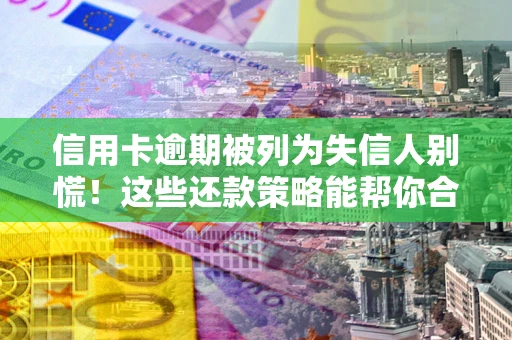 北京信用卡逾期被列为失信人别慌！这些还款策略能帮你合法止损