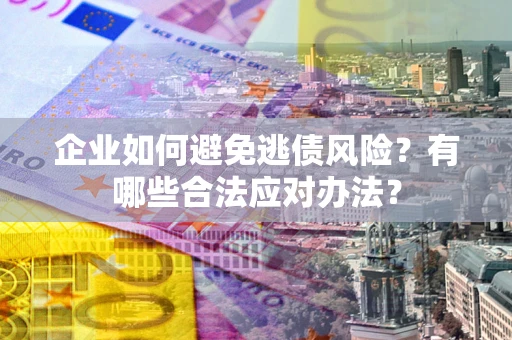 北京企业如何避免逃债风险？有哪些合法应对办法？
