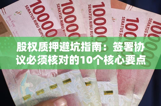 北京股权质押避坑指南:签署协议必须核对的10个核心要点 北京股权质押避坑指南:签署协议必须核对的10个核心要点