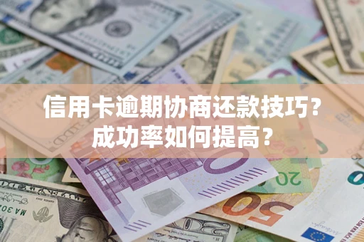 北京信用卡逾期协商还款技巧？成功率如何提高？