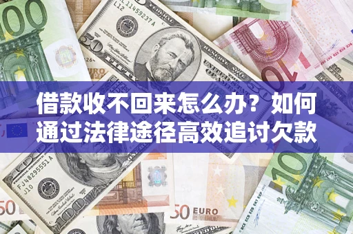 北京借款收不回来怎么办?如何通过法律途径高效追讨欠款? 北京借款收不回来怎么办?如何通过法律途径高效追讨欠款?