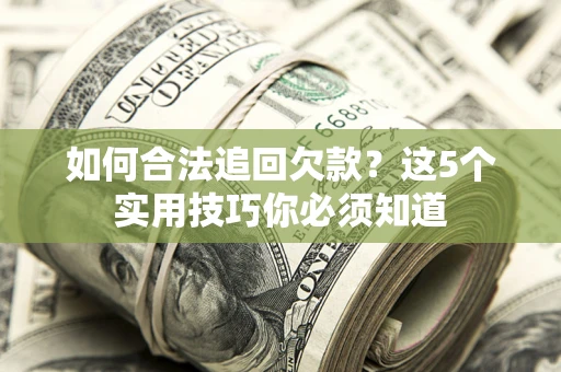 北京如何合法追回欠款？这5个实用技巧你必须知道