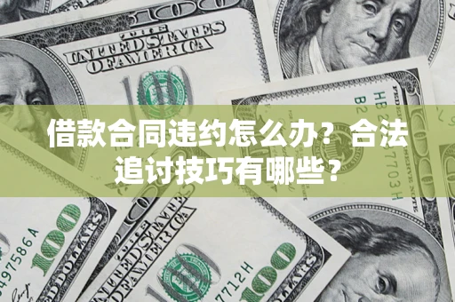 北京借款合同违约怎么办？合法追讨技巧有哪些？
