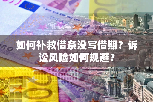 北京如何补救借条没写借期？诉讼风险如何规避？