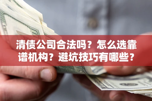 北京清债公司合法吗？怎么选靠谱机构？避坑技巧有哪些？