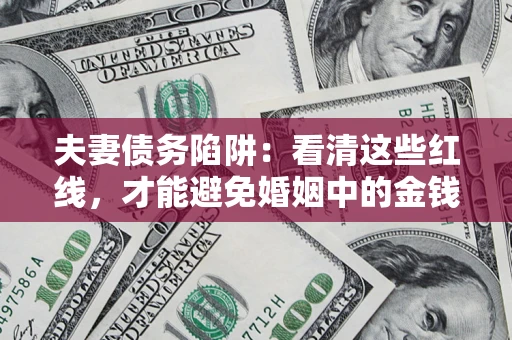 北京夫妻债务陷阱：看清这些红线，才能避免婚姻中的金钱危机