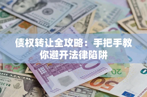 北京债权转让全攻略：手把手教你避开法律陷阱