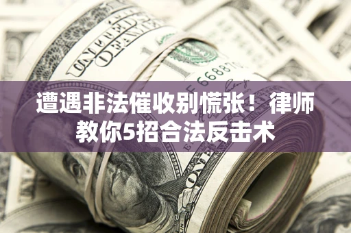 北京遭遇非法催收别慌张！律师教你5招合法反击术