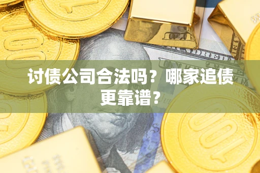 北京讨债公司合法吗？哪家追债更靠谱？