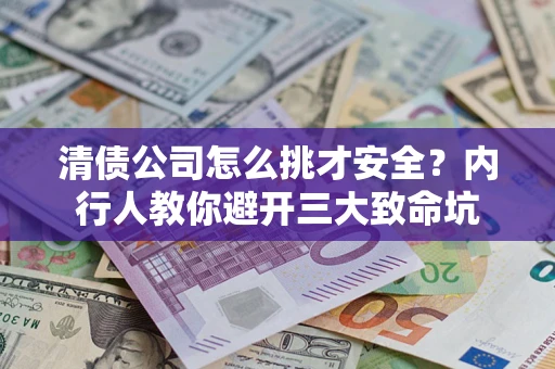 北京清债公司怎么挑才安全?内行人教你避开三大致命坑 北京清债公司怎么挑才安全?内行人教你避开三大致命坑