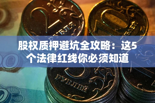 北京股权质押避坑全攻略：这5个法律红线你必须知道