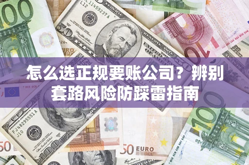 北京怎么选正规要账公司？辨别套路风险防踩雷指南