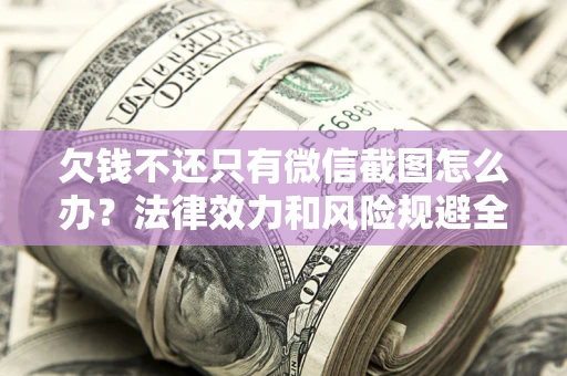北京欠钱不还只有微信截图怎么办？法律效力和风险规避全解析